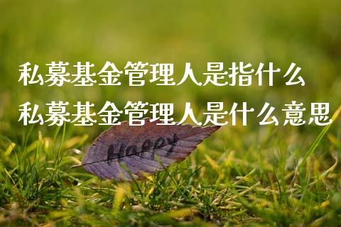 私募基金管理人是指什么 私募基金管理人是什么意思