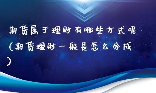 期货属于理财有哪些方式呢(期货理财一般是怎么分成)