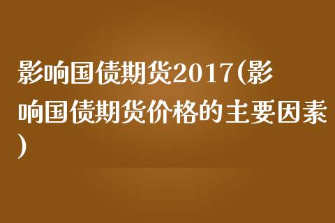 影响国债期货2017(影响国债期货价格的主要因素)