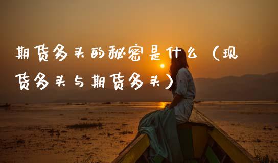 期货多头的秘密是什么（现货多头与期货多头）
