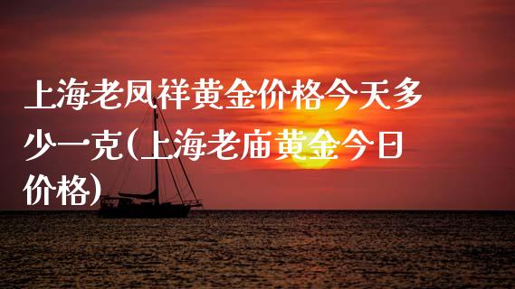 上海老凤祥黄金价格今天多少一克(上海老庙黄金今日价格)