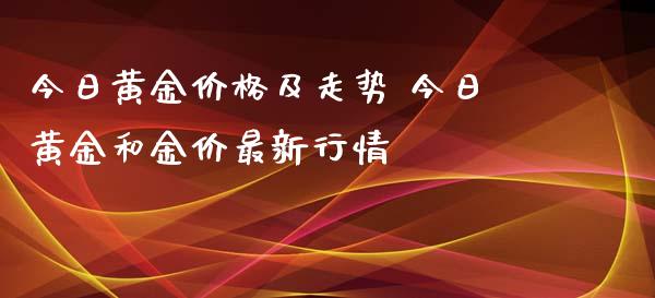 今日黄金价格及走势 今日黄金和金价最新行情