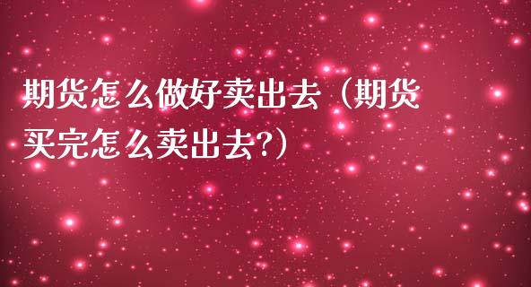 期货怎么做好卖出去（期货买完怎么卖出去?）