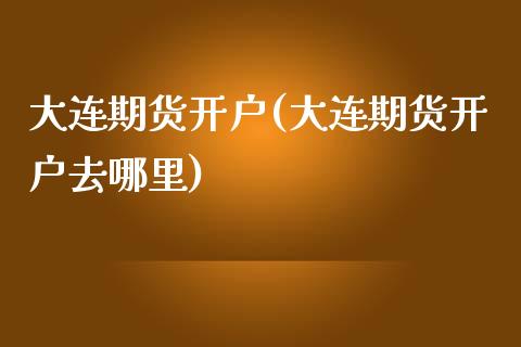 大连期货开户(大连期货开户去哪里)_期货理财_第1张_宇龙理财网 大连期货开户(大连期货开户去哪里)_https://www.dglong8.com_期货理财_第1张