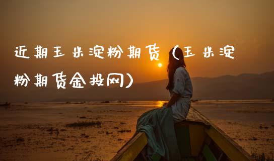 近期玉米淀粉期货（玉米淀粉期货网）