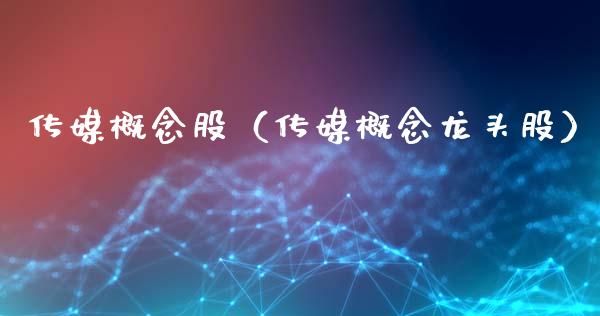 传媒概念股（传媒概念龙头股）
