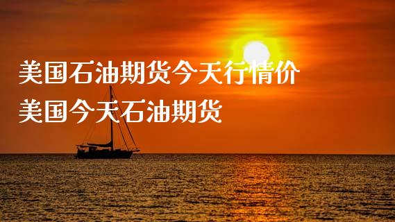 美国石油期货今天行情价 美国今天石油期货