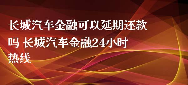 长城汽车金融可以延期还款吗 长城汽车金融24小时