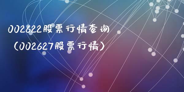 002622股票行情查询（002627股票行情）