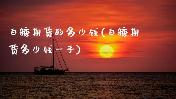 白糖期货的多少钱(白糖期货多少钱一手)