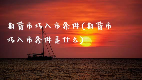 期货市场入市条件(期货市场入市条件是什么)