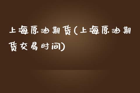 上海原油期货(上海原油期货交易时间)