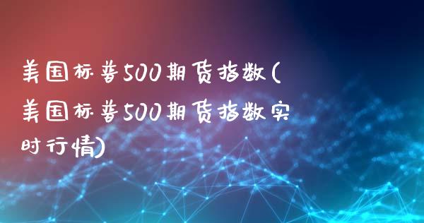 美国标普500期货指数(美国标普500期货指数实时行情)