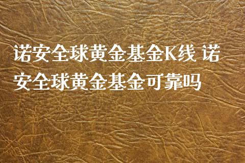 诺安全球黄金基金K线 诺安全球黄金基金可靠吗