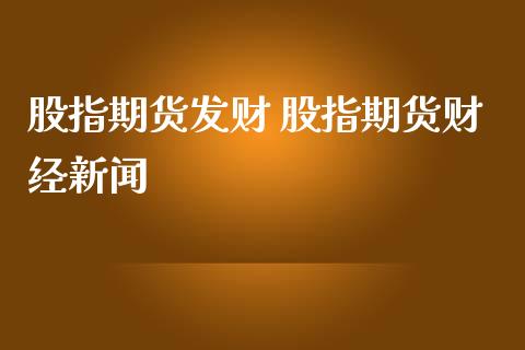 股指期货发财 股指期货财经新闻