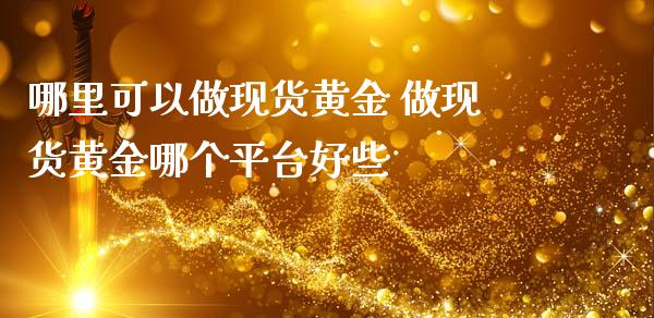 哪里可以做现货黄金 做现货黄金哪个平台好些