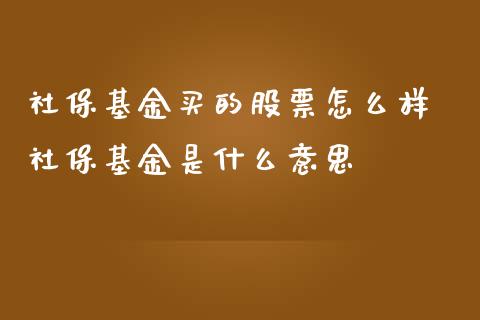 社保基金买的股票怎么样 社保基金是什么意思