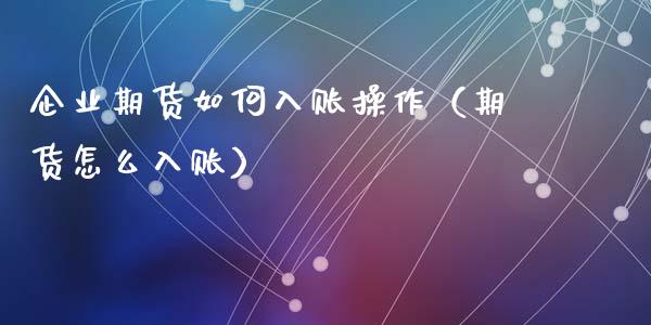 企业期货如何入账操作（期货怎么入账）