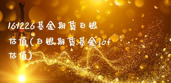 161226基金期货白银估值(白银期货基金lof估值)