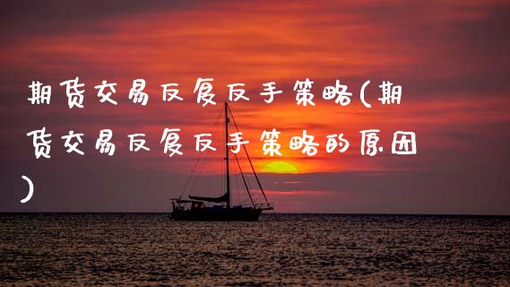 期货交易反复反手策略(期货交易反复反手策略的原因)