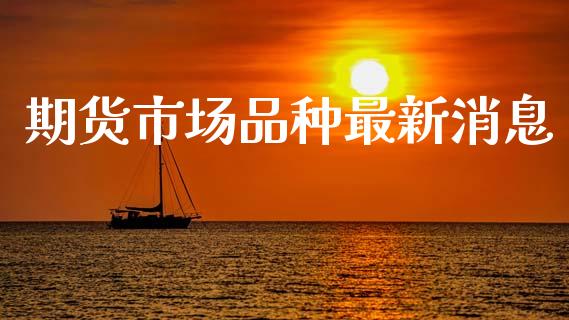 期货市场品种最新消息