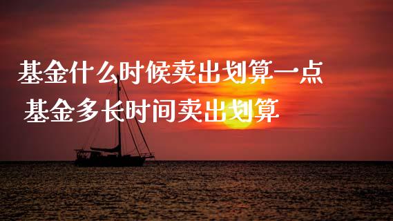 基金什么时候卖出划算一点 基金多长时间卖出划算_基金理财_第1张_宇龙理财网 基金什么时候卖出划算一点 基金多长时间卖出划算_https://www.dglong8.com_基金理财_第1张
