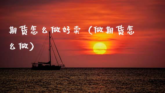 期货怎么做好卖（做期货怎么做）