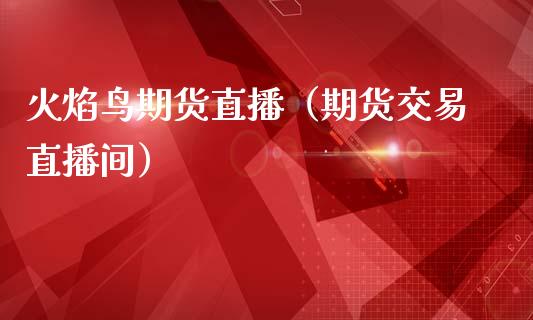 火焰鸟期货直播（期货交易直播间）