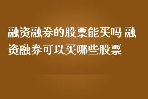 融资融券的股票能买吗 融资融券可以买哪些股票
