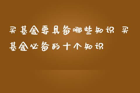 买基金要具备哪些知识 买基金必备的十个知识