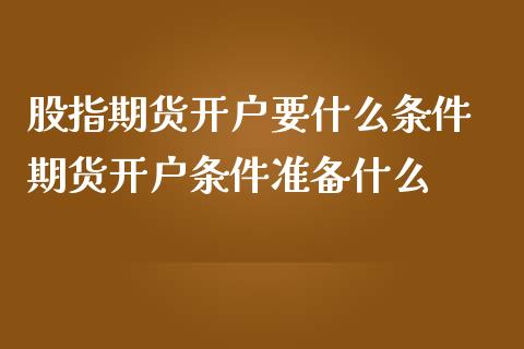 股指期货开户要什么条件 期货开户条件准备什么