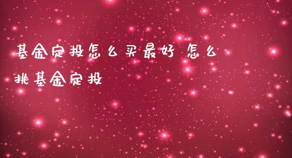 基金定投怎么买最好 怎么挑基金定投_基金理财_第1张_宇龙理财网 基金定投怎么买最好 怎么挑基金定投_https://www.dglong8.com_基金理财_第1张