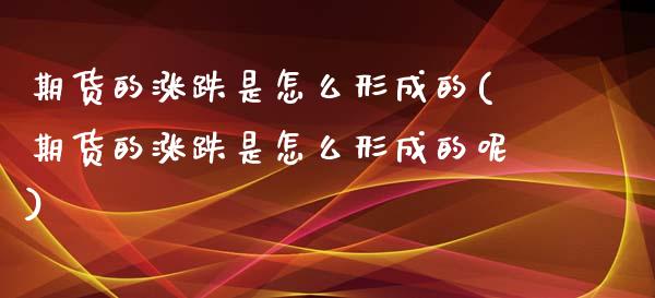 期货的涨跌是怎么形成的(期货的涨跌是怎么形成的呢)