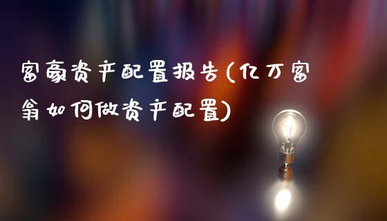 富豪资产配置报告(亿万富翁如何做资产配置)
