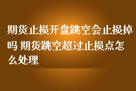 期货止损开盘跳空会止损掉吗 期货跳空超过止损点怎么处理