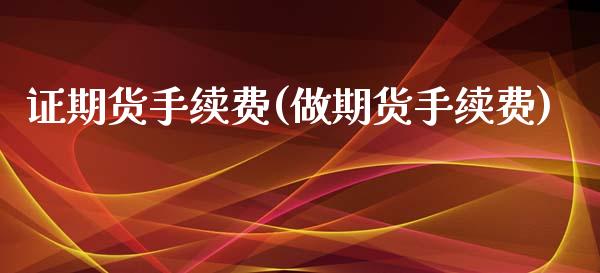 证期货手续费(做期货手续费)