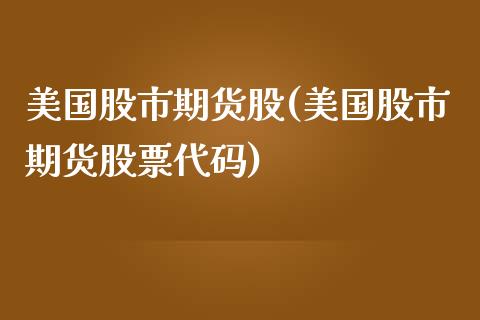 美国股市期货股(美国股市期货股票代码)