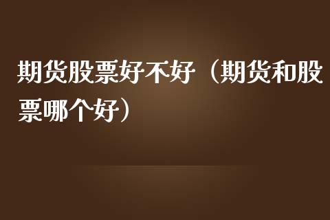 期货股票好不好（期货和股票哪个好）