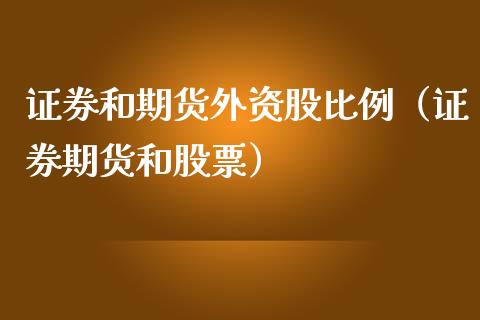 证券和期货外资股比例（证券期货和股票）