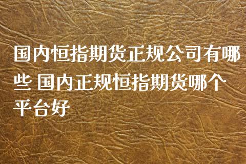 国内恒指期货正规公司有哪些 国内正规恒指期货哪个平台好