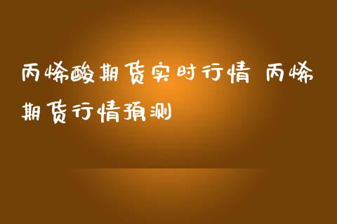 丙烯酸期货实时行情 丙烯期货行情预测