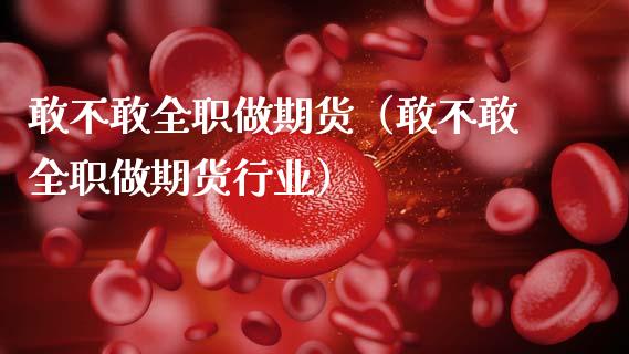 敢不敢做期货（敢不敢做期货行业）