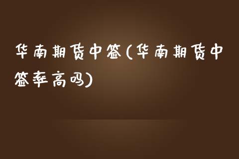 华南期货中签(华南期货中签率高吗)