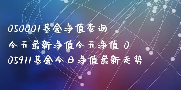 050001基金净值查询今天最新净值今天净值 005911基金今日净值最新走势
