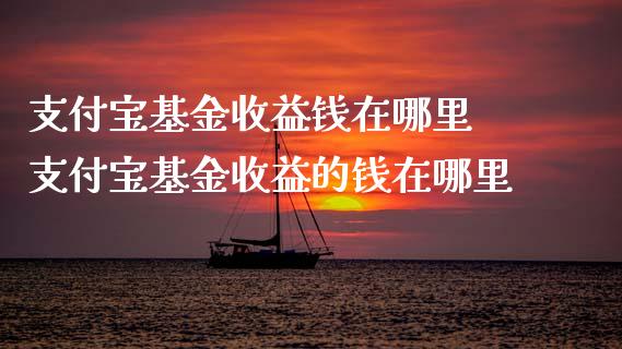 支付宝基金收益钱在哪里 支付宝基金收益的钱在哪里