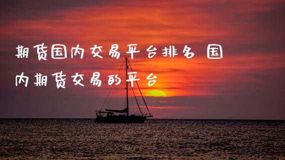 期货国内交易平台排名 国内期货交易的平台