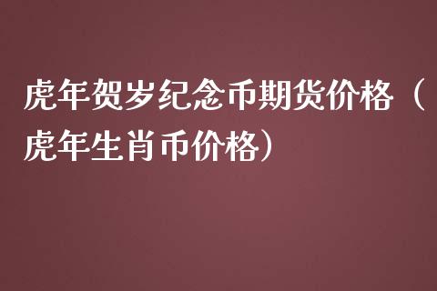 虎年贺岁纪念币期货价格（虎年生肖币价格）
