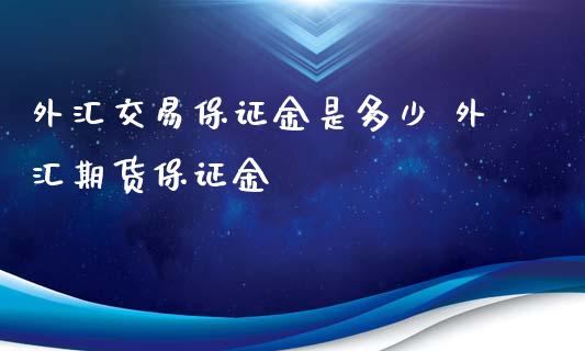 外汇交易保证金是多少 外汇期货保证金