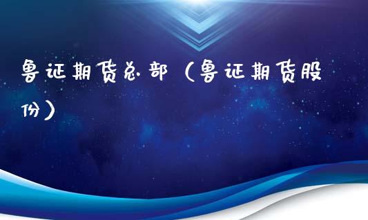 鲁证期货总部（鲁证期货股份）