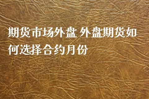 期货市场外盘 外盘期货如何选择合约月份